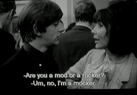 - Are you a mod or a rocker? 
- I'm a mocker. 