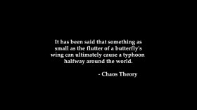 When a butterfly flaps its wings in one part of the world it can cause a hurricane in another part of the world.