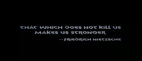 That which does not kill us, makes us stronger.