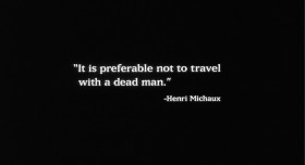 «It is preferable not to travel with a dead man». - Henri Michaux